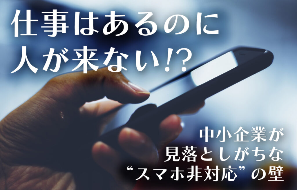 仕事はあるのに人が来ない!?中小企業が見落としがちなスマホ非対応の壁のイメージ
