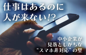 仕事はあるのに人が来ない!?中小企業が見落としがちなスマホ非対応の壁のイメージ