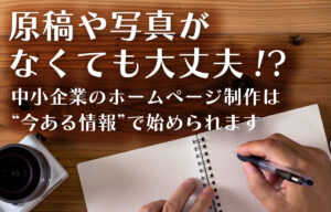 原稿や写真がなくても大丈夫!?中小企業のホームページ制作は今ある情報で始められますのイメージ画像