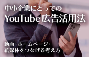 中小企業にとってのYouTube広告活用法 ― 動画・ホームページ・紙媒体をつなげる考え方のイメージ