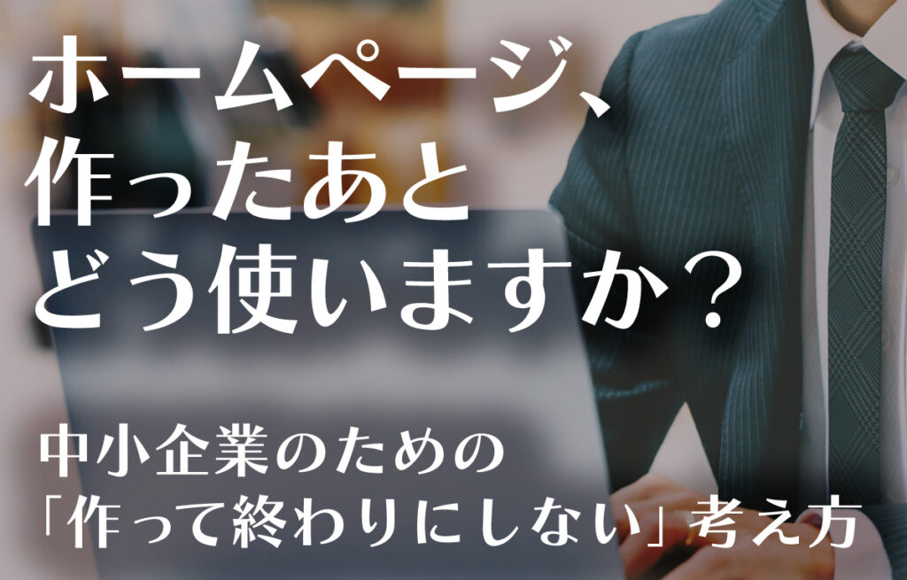 「作って終わり」にしない中小企業のホームページ制作のイメージ