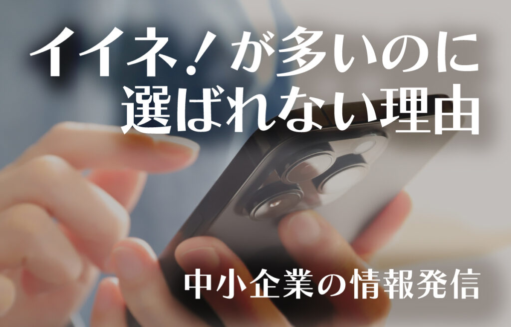 イイネ！が多いのに、選ばれない理由─ 中小企業の情報発信のイメージ