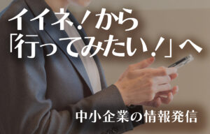 イイネ！から「行ってみたい！」へ─ 中小企業の情報発信のイメージ