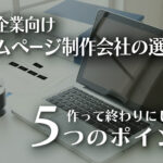 中小企業のホームページ制作会社の選び方 | 作って終わりにしない5つのポイントのイメージ
