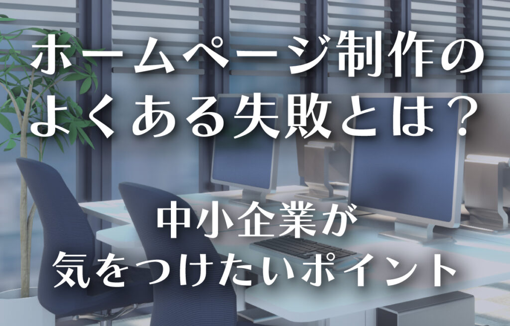 ホームページ制作でよくある失敗とは？─中小企業が気をつけたいポイントのイメージ