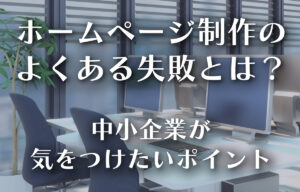 ホームページ制作でよくある失敗とは？─中小企業が気をつけたいポイントのイメージ