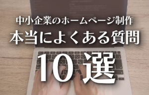 中小企業のホームページ制作｜本当によくある質問10選のイメージ